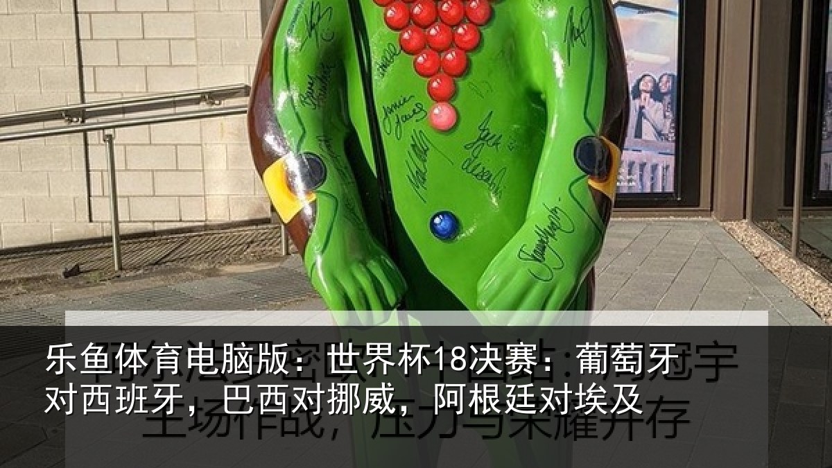 乐鱼体育电脑版：世界杯18决赛：葡萄牙对西班牙，巴西对挪威，阿根廷对埃及