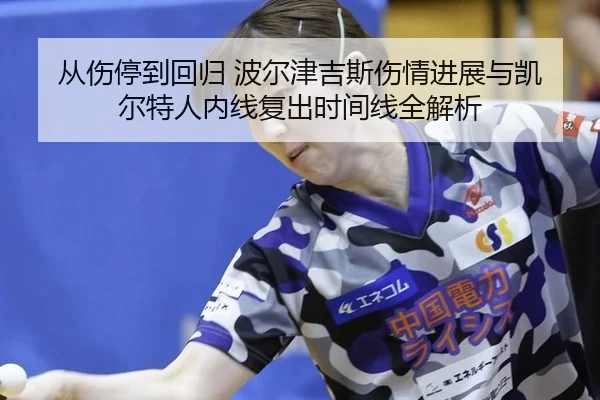 从伤停到回归 波尔津吉斯伤情进展与凯尔特人内线复出时间线全解析