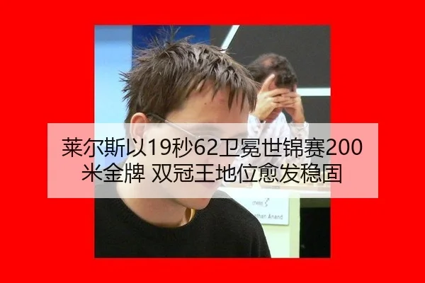 莱尔斯以19秒62卫冕世锦赛200米金牌 双冠王地位愈发稳固