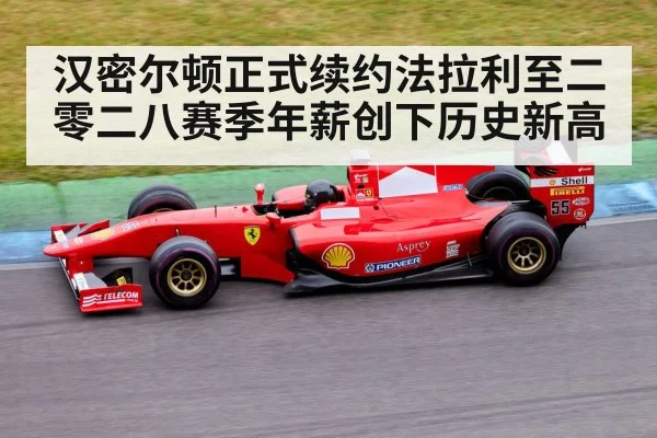 汉密尔顿正式续约法拉利至二零二八赛季年薪创下历史新高