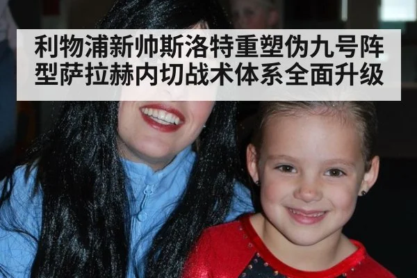 利物浦新帅斯洛特重塑伪九号阵型萨拉赫内切战术体系全面升级