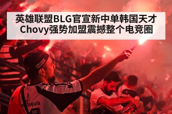 英雄联盟BLG官宣新中单韩国天才Chovy强势加盟震撼整个电竞圈
